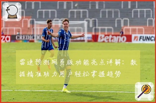 雷速预测网页版功能亮点详解：数据精准助力用户轻松掌握趋势