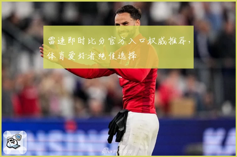 雷速即时比分官方入口权威推荐，体育爱好者绝佳选择