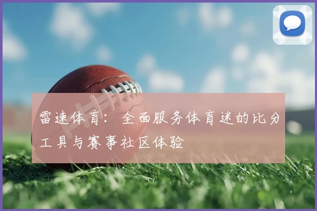 雷速体育：全面服务体育迷的比分工具与赛事社区体验
