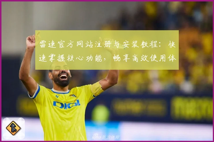 雷速官方网站注册与安装教程：快速掌握核心功能，畅享高效使用体验