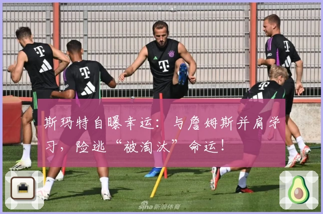 斯玛特自曝幸运:与詹姆斯并肩学习,险逃“被淘汰”命运!