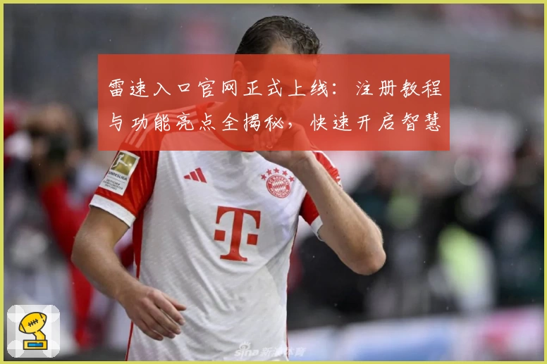 雷速入口官网正式上线：注册教程与功能亮点全揭秘，快速开启智慧体育体验