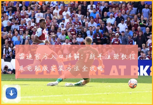 雷速官方入口详解：新手注册教程及电脑版安装方法全攻略