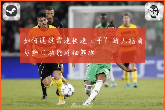 如何通过雷速快速上手？新人指南与热门功能详细解读