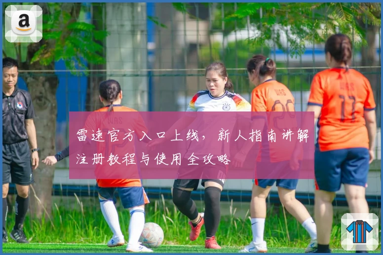 雷速官方入口上线，新人指南讲解注册教程与使用全攻略