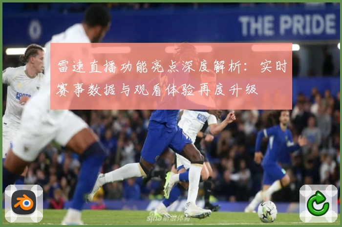 雷速直播功能亮点深度解析：实时赛事数据与观看体验再度升级