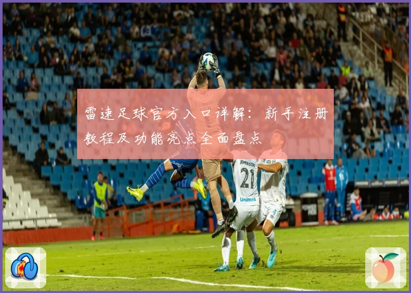 雷速足球官方入口详解：新手注册教程及功能亮点全面盘点
