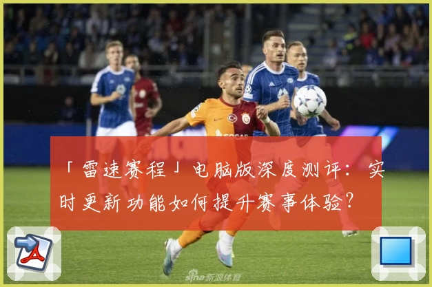 「雷速赛程」电脑版深度测评：实时更新功能如何提升赛事体验？