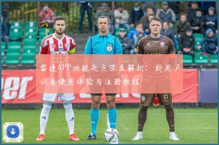 雷速APP功能亮点深度解析：新用户必看使用体验与注册教程