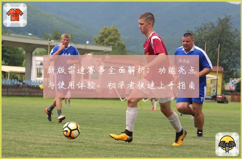 新版雷速赛事全面解析：功能亮点与使用体验，初学者快速上手指南