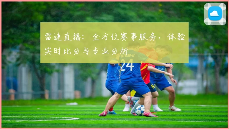 雷速直播：全方位赛事服务，体验实时比分与专业分析