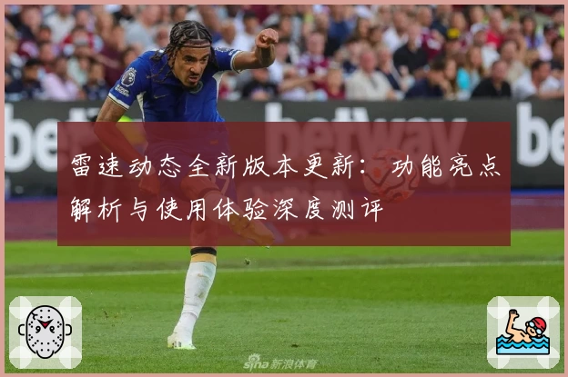 雷速动态全新版本更新：功能亮点解析与使用体验深度测评