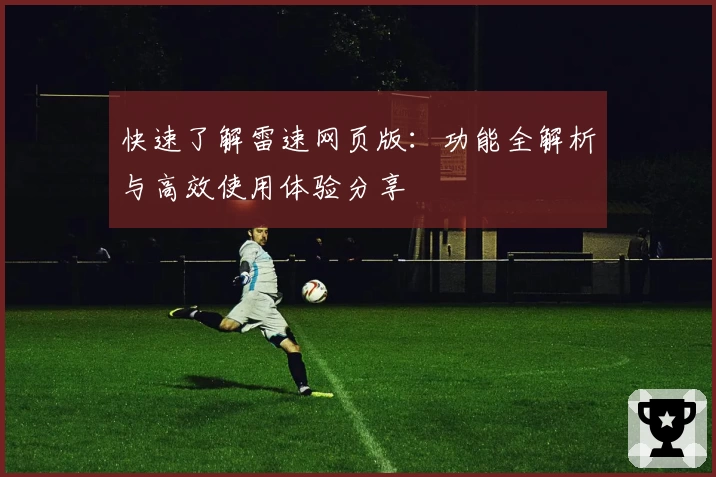 快速了解雷速网页版：功能全解析与高效使用体验分享