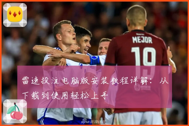 雷速投注电脑版安装教程详解：从下载到使用轻松上手